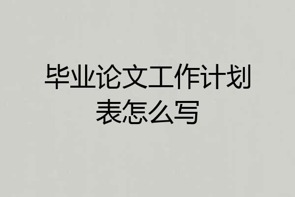 毕业论文工作计划表怎么写