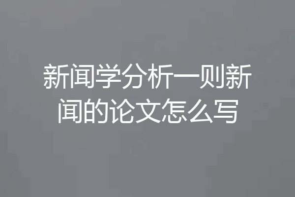 新闻学分析一则新闻的论文怎么写