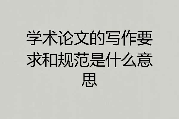 学术论文的写作要求和规范是什么意思
