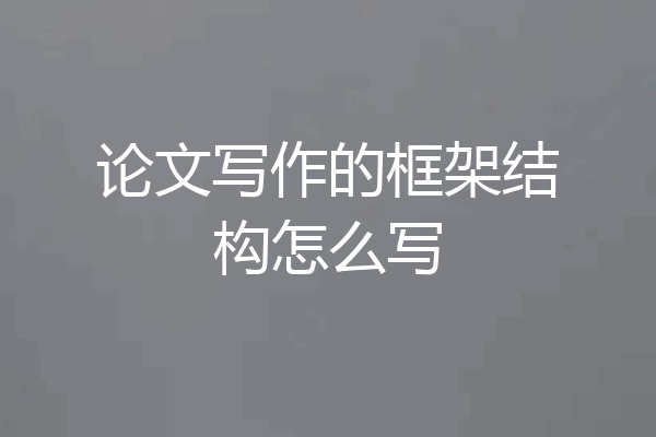 论文写作的框架结构怎么写