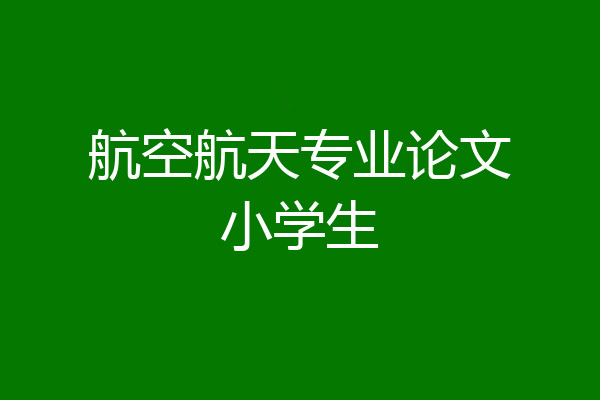 航空航天专业论文小学生