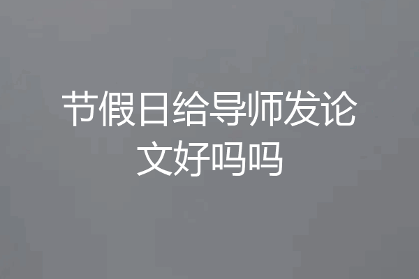 节假日给导师发论文好吗吗