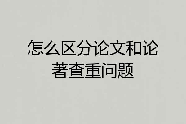 怎么区分论文和论著查重问题