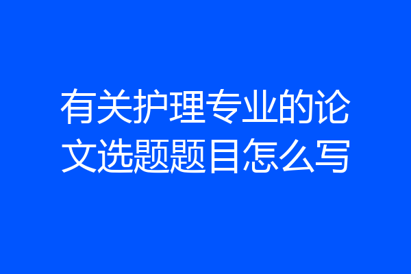 有关护理专业的论文选题题目怎么写