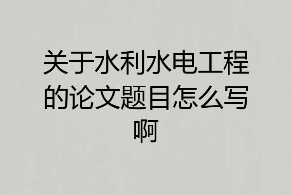 关于水利水电工程的论文题目怎么写啊