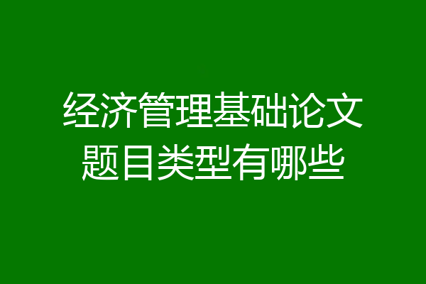 经济管理基础论文题目类型有哪些