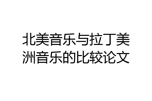 北美音乐与拉丁美洲音乐的比较论文