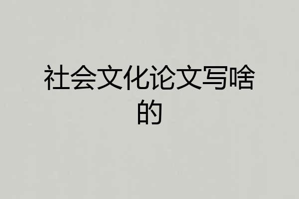 社会文化论文写啥的