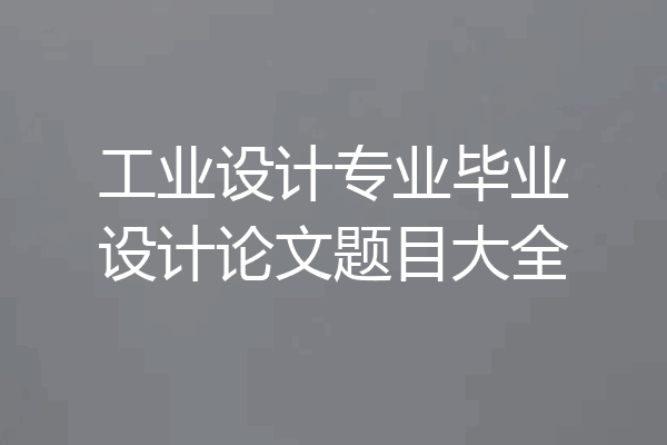 工业设计专业毕业设计论文题目大全