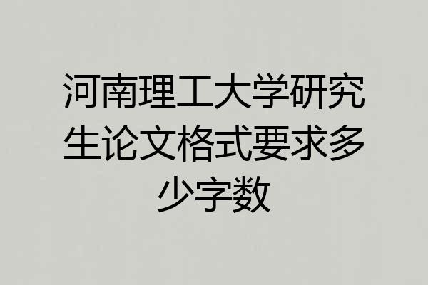 河南理工大学研究生论文格式要求多少字数