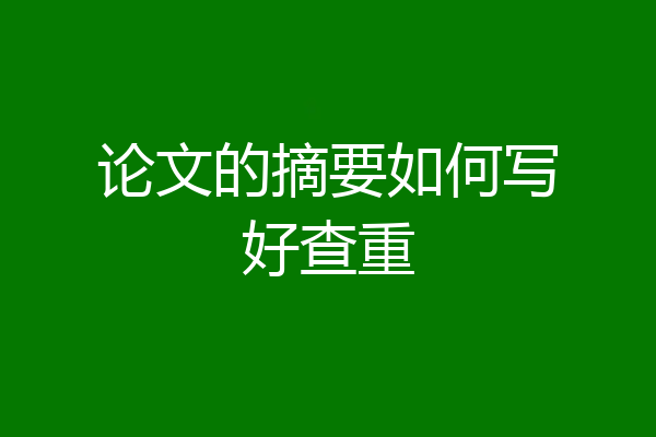 论文的摘要如何写好查重