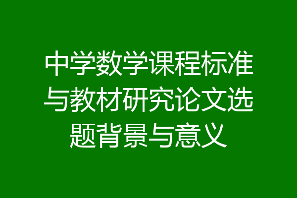 中学数学课程标准与教材研究论文选题背景与意义