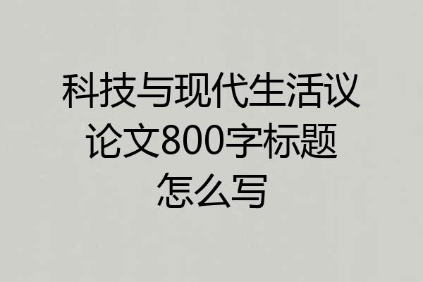 科技与现代生活议论文800字标题怎么写