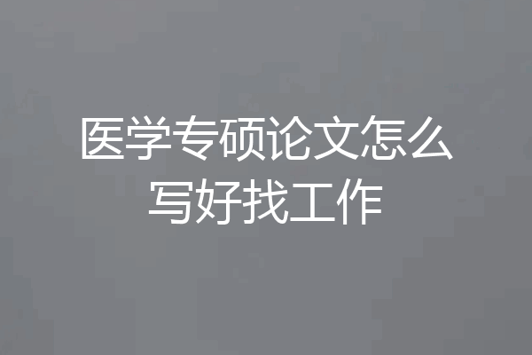医学专硕论文怎么写好找工作
