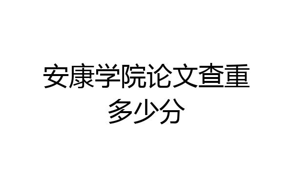 安康学院论文查重多少分