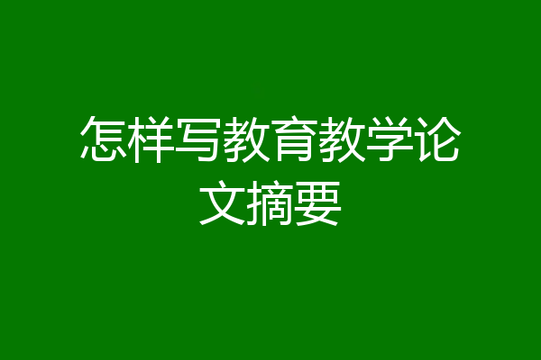 怎样写教育教学论文摘要