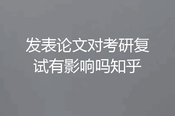 发表论文对考研复试有影响吗知乎