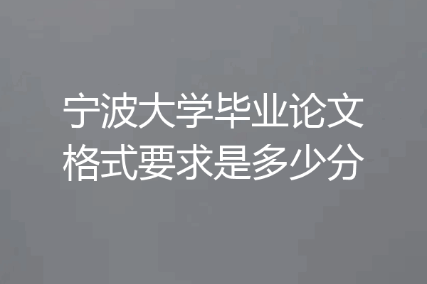 宁波大学毕业论文格式要求是多少分