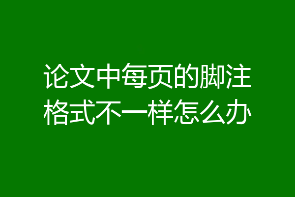 论文中每页的脚注格式不一样怎么办