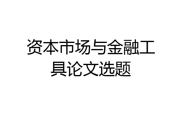 资本市场与金融工具论文选题