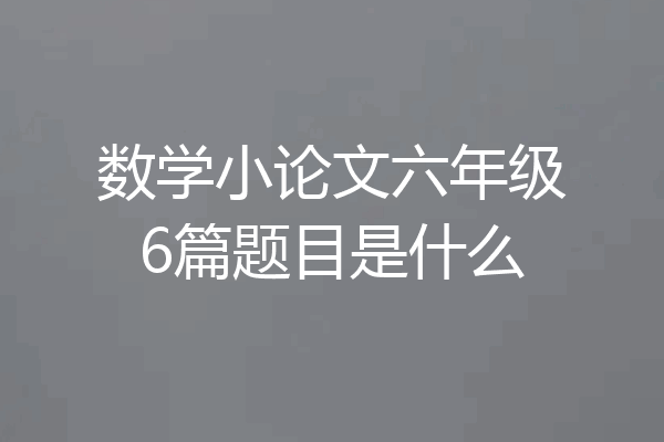 数学小论文六年级6篇题目是什么