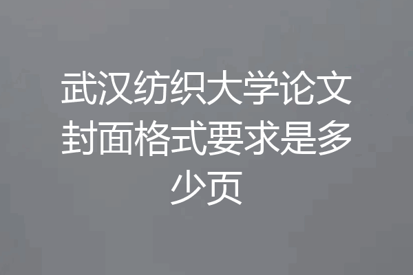 武汉纺织大学论文封面格式要求是多少页