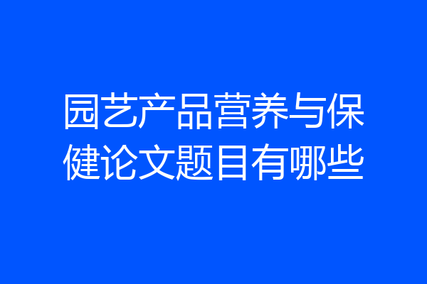 园艺产品营养与保健论文题目有哪些