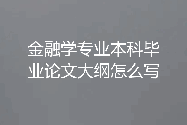 金融学专业本科毕业论文大纲怎么写