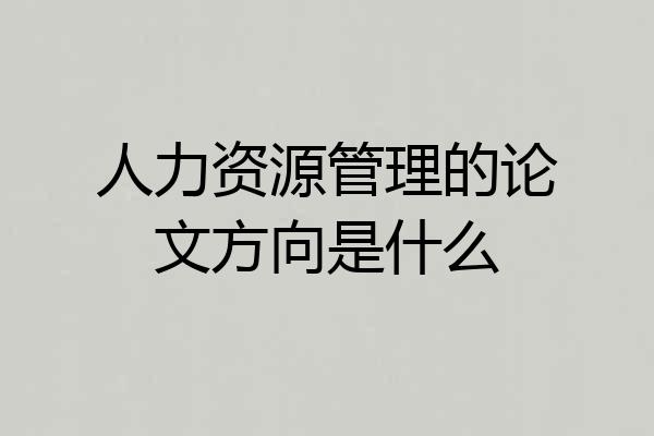 人力资源管理的论文方向是什么