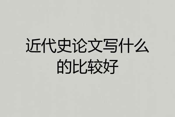 近代史论文写什么的比较好