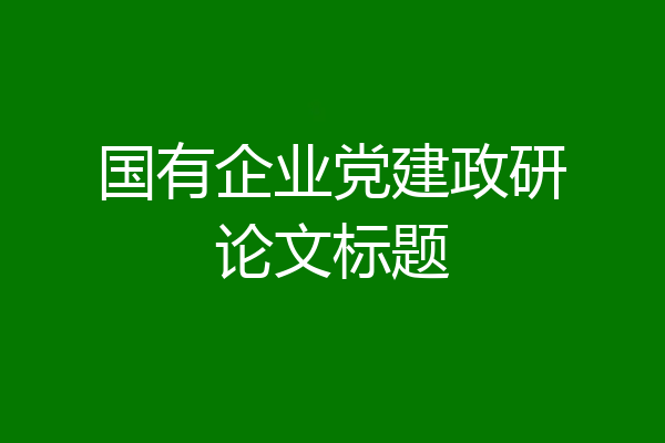 国有企业党建政研论文标题
