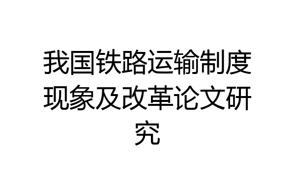 我国铁路运输制度现象及改革论文研究