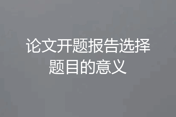 论文开题报告选择题目的意义
