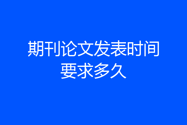 期刊论文发表时间要求多久