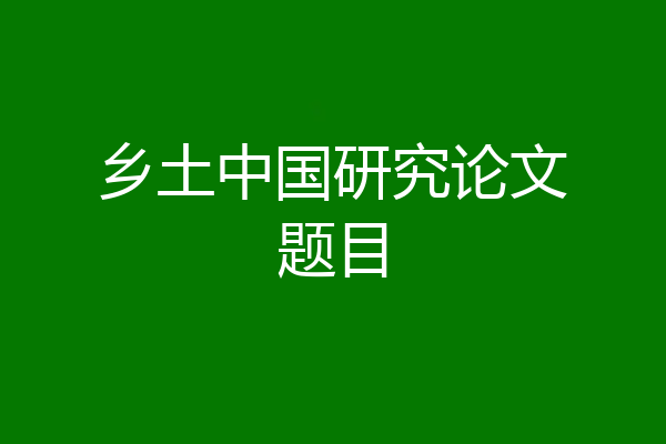 乡土中国研究论文题目