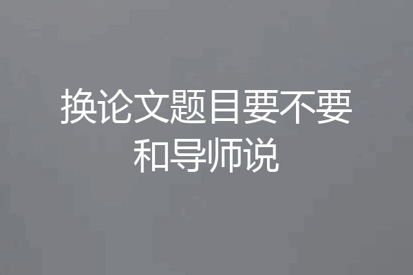 换论文题目要不要和导师说