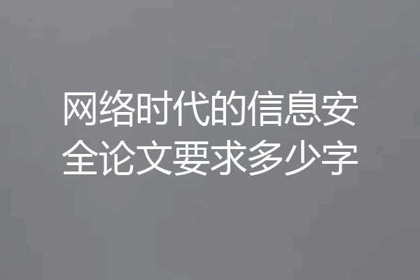 网络时代的信息安全论文要求多少字