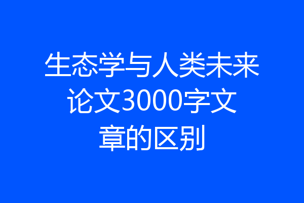 生态学与人类未来论文3000字文章的区别