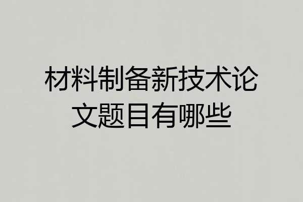 材料制备新技术论文题目有哪些