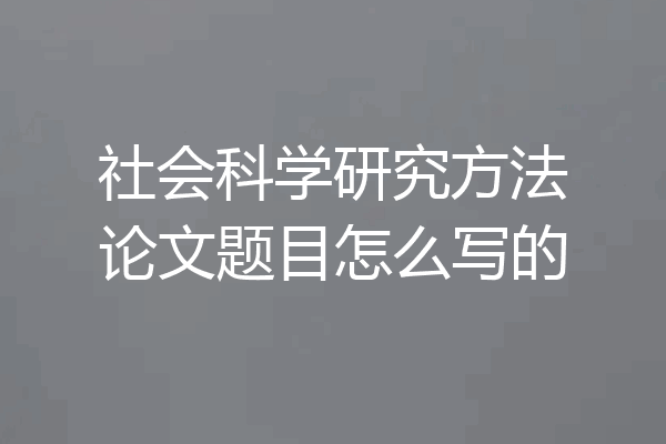 社会科学研究方法论文题目怎么写的