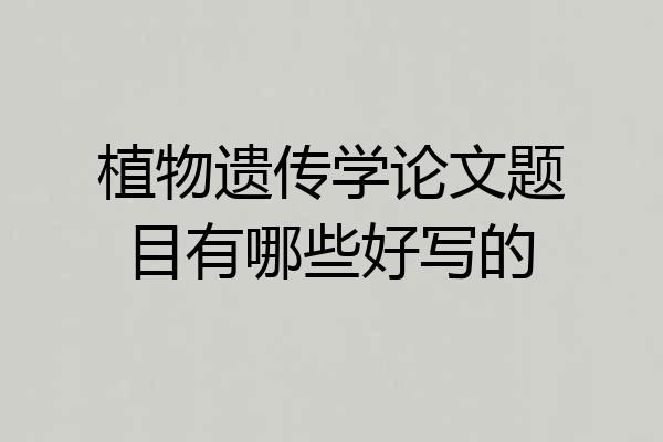 植物遗传学论文题目有哪些好写的