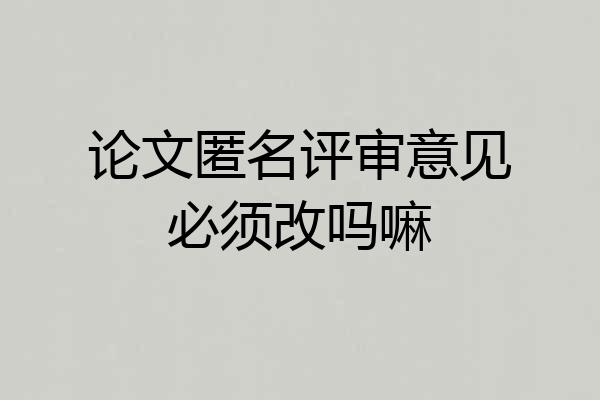 论文匿名评审意见必须改吗嘛