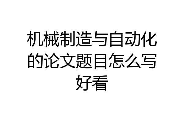 机械制造与自动化的论文题目怎么写好看