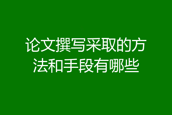 论文撰写采取的方法和手段有哪些