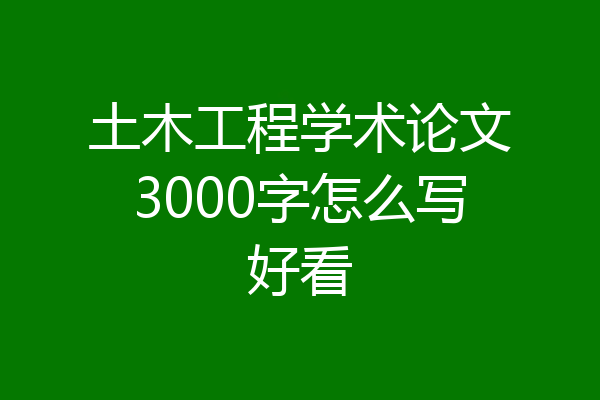 土木工程学术论文3000字怎么写好看