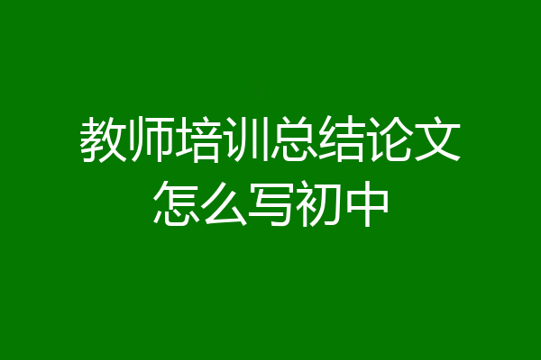 教师培训总结论文怎么写初中