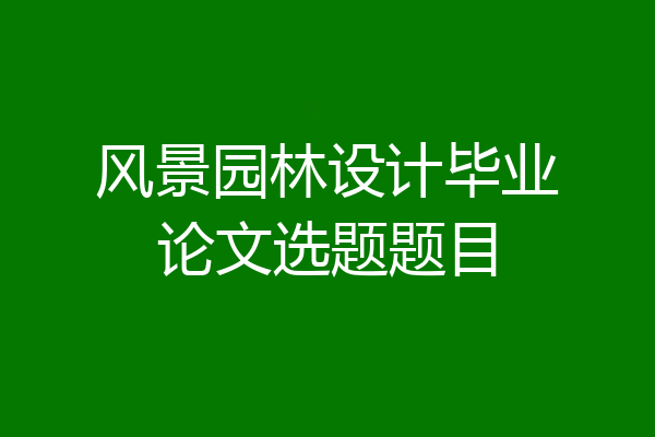 风景园林设计毕业论文选题题目
