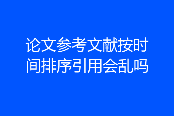 论文参考文献按时间排序引用会乱吗