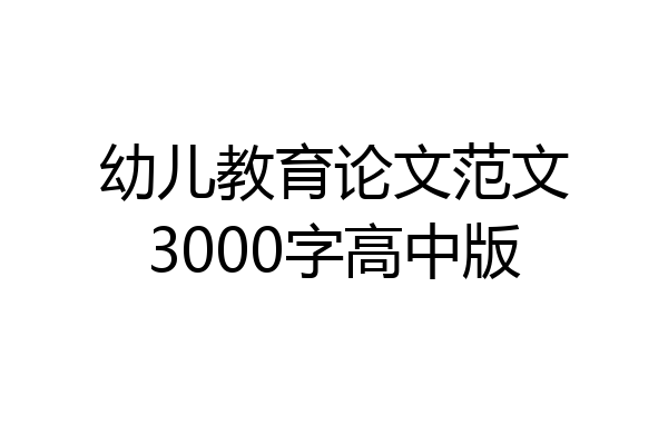 幼儿教育论文范文3000字高中版
