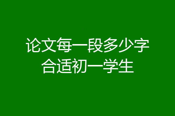 论文每一段多少字合适初一学生